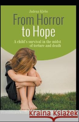From Horror to Hope: A child's survival in the midst of torture and death Klebs, Judena Lee 9781494223762 Createspace