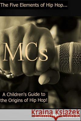 MCs: A Children's Guide to the Origins of Hip Hop Clark, Lamont 9781494281267 Createspace