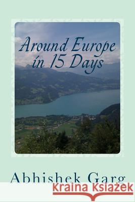 Around Europe in 15 Days: Travel Guide for the Economy Backpacker to a 15 days Jet Set Adventure across Europe by Eurail in less than 2500 Euros Garg, Abhishek 9781494385545 Createspace