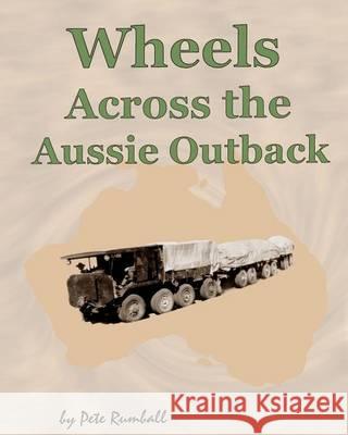 Wheels Across the Aussie Outback Pete Rumball 9781494745943 Createspace