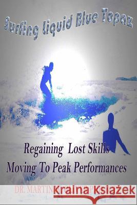Surfing Liquid Blue Topaz: : Regaining Lost Skills, Moving to Peak Performances Dr Martin W. Olive Diane L. Oliver 9781494868796 Createspace