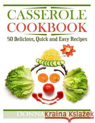 Casserole Cookbook: 50 Delicious, Quick and Easy Recipes Donna K. Stevens 9781494877361 Createspace