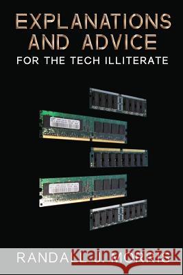 Explanations and Advice for the Tech Illiterate Randall J. Morris 9781494906924 Createspace