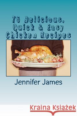 76 Delicious, Quick & Easy Chicken Recipes Jennifer James 9781494921286 Createspace