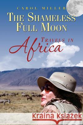 The Shameless Full Moon, Travels in Africa Carol Miller 9781494936549 Createspace