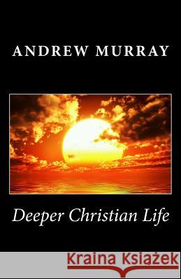 Deeper Christian Life Andrew Murray 9781494940027 Createspace