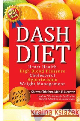 Dash Diet: Heart Health, High Blood Pressure, Cholesterol, Hypertension, Weight Management: (Enhanced-Updated Edition) Lose Weigh Shawn Chhabra Milo E. Newton 9781494966218 Createspace