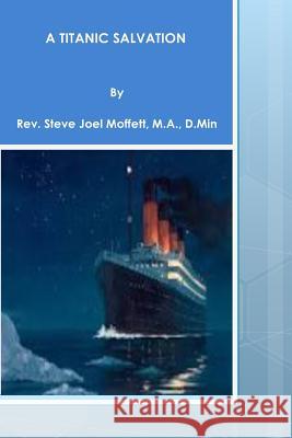 A Titanic Salvation Sr. Rev Dr Steve Joel Moffett 9781495231773 Createspace