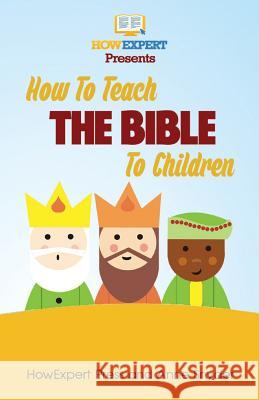 How to Teach The Bible To Children: Your Step-By-Step Guide To Teaching The Bible To Children Snyder, Anne 9781495232688 Createspace Independent Publishing Platform