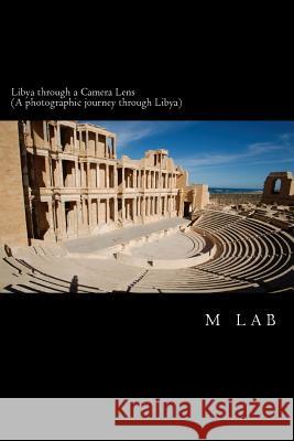 Libya through a Camera Lens (A photographic journey through Libya) Lab, M. 9781495262999 Createspace