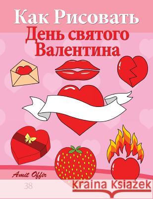 How to Draw Valentine's Day (Russian Edition): Valentine's Day Acitivity and Decoration Amit Offir Amit Offir 9781495340710 Createspace