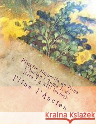Histoire Naturelle de Pline l'Ancien ( Tome I, du livre I a XIII inclus) Ballin, G-Ph 9781495439940 Createspace