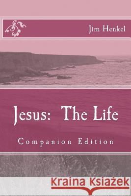 Jesus: The Life: Companion Edition Jim Henkel 9781495921872 Createspace
