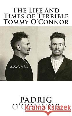 The Life and Times of Terrible Tommy O'Connor Padrig O'Connor 9781495940804 Createspace