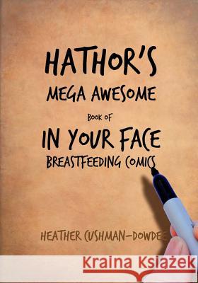 Hathor's Mega Awesome Book of In Your Face Breastfeeding Comics Cushman-Dowdee, Heather 9781495957123 Createspace