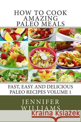 How to Cook Amazing Paleo Meals - Complete Master Collection Jennifer Williams 9781495960741 Createspace