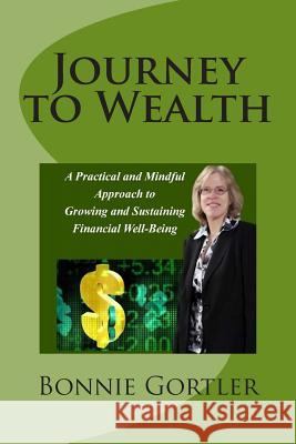 Journey to Wealth: A Practical and Mindful Approach to Growing and Sustaining Financial Well-Being Bonnie S. Gortler 9781496096791 Createspace