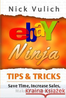 eBay Ninja Tips & Tricks: Save Time, Increase Sales, Make More Money Nick Vulich 9781496105776 Createspace Independent Publishing Platform