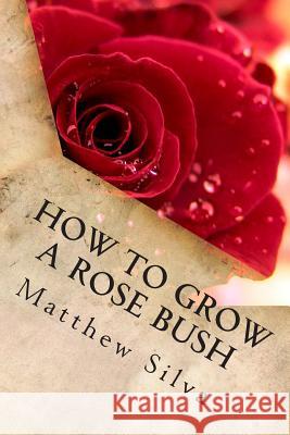 How To Grow A Rose Bush Silva, Matthew 9781496131485 Createspace
