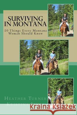 Surviving in Montana: 10 Things Every Montana Woman Should Know Heather Turner Kristina Jones 9781496155108 Createspace