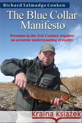 The Blue Collar Manifesto: Freedom in the 21st Century requires an accurate understanding of reality Conken, Richard Talmadge 9781496169235 Createspace