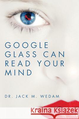 Google Glass Can Read Your Mind Dr Jack M. Wedam 9781496173720 Createspace