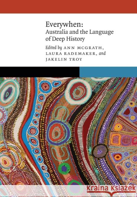 Everywhen: Australia and the Language of Deep History Ann McGrath Jakelin Troy Laura Rademaker 9781496227287 University of Nebraska Press