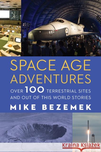 Space Age Adventures: Over 100 Terrestrial Sites and Out of This World Stories Bezemek, Mike 9781496230829 University of Nebraska Press