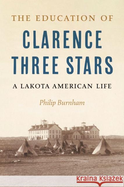 The Education of Clarence Three Stars Philip Burnham 9781496238047 University of Nebraska Press