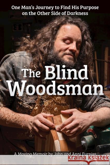 The Blind Woodsman: One Man's Journey to Find His Purpose on the Other Side of Darkness Anni Furniss 9781497104518 Fox Chapel Publishing