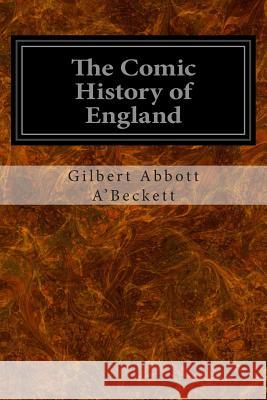 The Comic History of England: Volumes One and Two Gilbert Abbott A'Beckett 9781497331891 Createspace