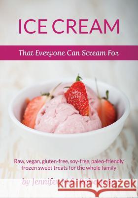 Ice Cream That Everyone Can Scream For: Raw, vegan, gluten-free, soy-free, paleo-friendly frozen sweet treats for the whole family Robertson, Jennifer M. S. 9781497369795 Createspace