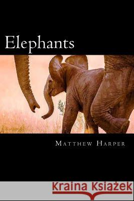 Elephants: A Fascinating Book Containing Elephant Facts, Trivia, Images & Memory Recall Quiz: Suitable for Adults & Children Matthew Harper 9781497386259 Createspace