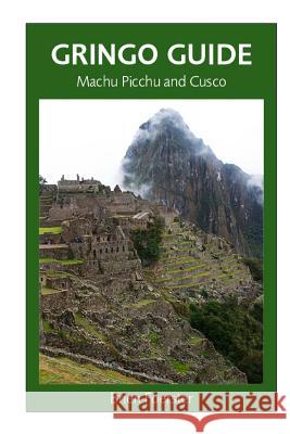 Gringo Guide: Machu Picchu And Cusco: Traveller's Guide To The Ancient Wonders Of Cusco And Area Foerster, Brien 9781497397361 Createspace