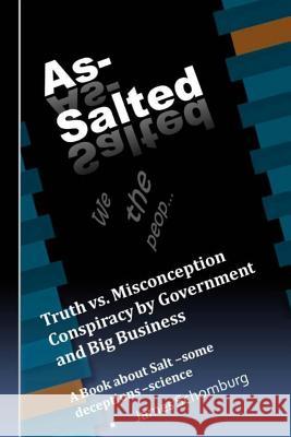 As-Salted: Conspiracy by Government and Big Business MR James Schomburg 9781497475298 Createspace
