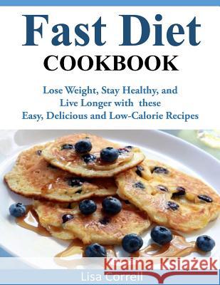 Fast Diet Cookbook: Lose Weight, Stay Healthy, and Live Longer with these Easy, Delicious and Low-Calorie Recipes Correll, Lisa 9781497496019 Createspace