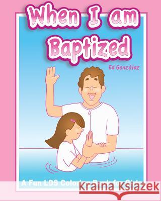 When I Am Baptized a fun LDS coloring book for Girls Gonzalez, Ed 9781497505872 Createspace