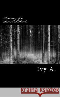 Anatomy of a Shadowed Heart Ivy A 9781497519367 Createspace