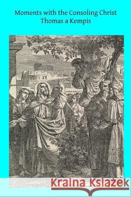 Moments with the Consoling Christ: Prayers Selected from Thomas a Kempis Thomas A'Kempis Rev John a. Dillo Brother Hermenegil 9781497535299 Createspace