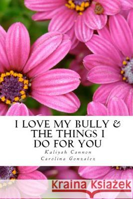 I Love My Bully & The Things I Do For You Gonzalez, Carolina 9781497576384 Createspace
