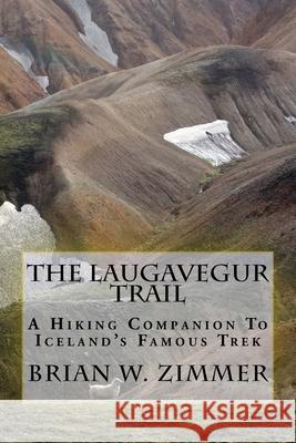 The Laugavegur Trail: A Hiking Companion to Iceland's Famous Trek Brian W. Zimmer 9781497583566 Createspace