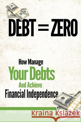 Debt = Zero: How To Manage Your Debts And Achieve Financial Independence Lincoln, Charles 9781497584877 Createspace