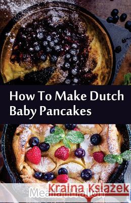How To Make Dutch Baby Pancakes Fallon, Mealla H. 9781497589728 Createspace