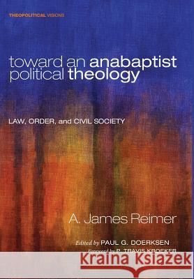 Toward an Anabaptist Political Theology A James Reimer, P Travis Kroeker, Paul G Doerksen 9781498222082 Cascade Books