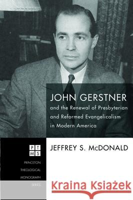 John Gerstner and the Renewal of Presbyterian and Reformed Evangelicalism in Modern America Jeffrey S. McDonald 9781498296311 Pickwick Publications