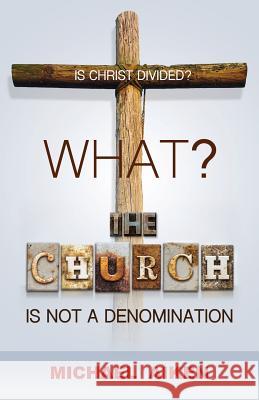 What? the Church Is Not a Denomination Michael Aiken 9781498456296 Xulon Press