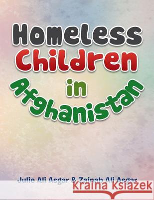 Homeless Children in Afghanistan Julie Ali Asgar Zainab Ali Asgar 9781499016000 Xlibris Corporation