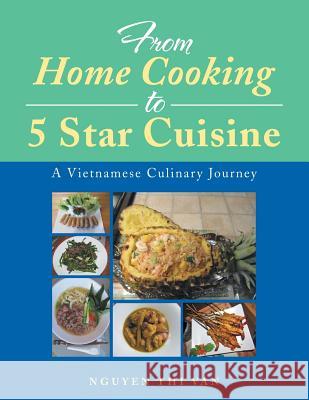 From Home Cooking to 5 Star Cuisine: A Vietnamese Culinary Journey Nguyen Thi Van 9781499073355 Xlibris Corporation