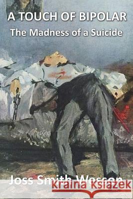 A Touch of Bipolar: The madness of a suicide Wesson, Joss Smith 9781499243802 Createspace