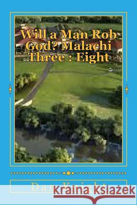 Will a Man Rob God? Malachi Three: Eight: The Book of Malachi and Third Chapter Revealed Min Dan Edward Knigh 9781499290554 Createspace